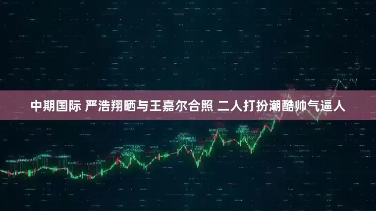 中期国际 严浩翔晒与王嘉尔合照 二人打扮潮酷帅气逼人
