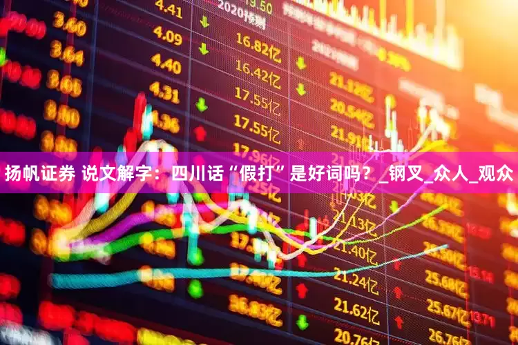 扬帆证券 说文解字：四川话“假打”是好词吗？_钢叉_众人_观众