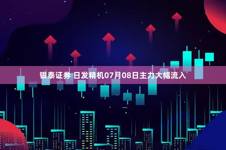银泰证券 日发精机07月08日主力大幅流入