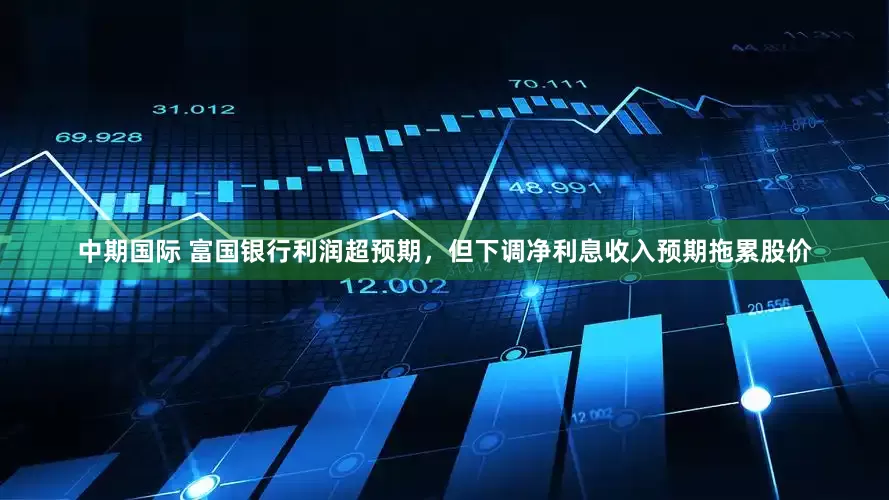 中期国际 富国银行利润超预期，但下调净利息收入预期拖累股价
