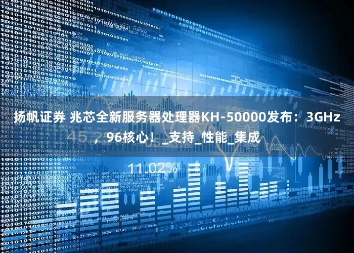 扬帆证券 兆芯全新服务器处理器KH-50000发布：3GHz，96核心！_支持_性能_集成