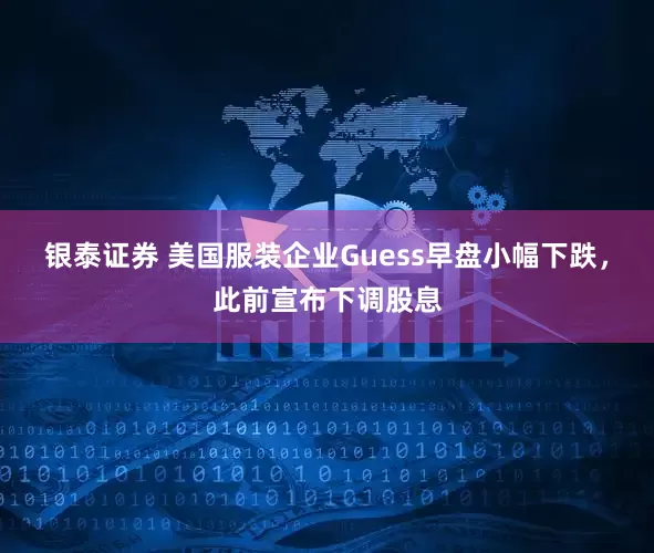银泰证券 美国服装企业Guess早盘小幅下跌，此前宣布下调股息