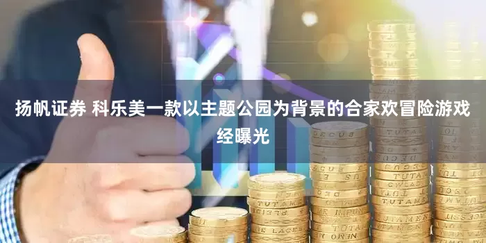 扬帆证券 科乐美一款以主题公园为背景的合家欢冒险游戏经曝光