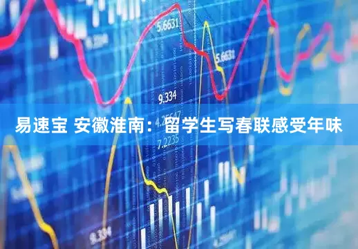 易速宝 安徽淮南：留学生写春联感受年味