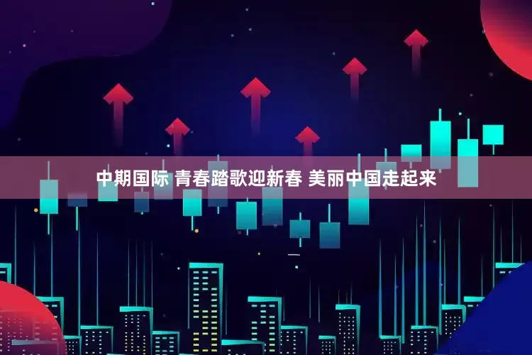 中期国际 青春踏歌迎新春 美丽中国走起来