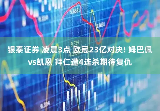 银泰证券 凌晨3点 欧冠23亿对决! 姆巴佩vs凯恩 拜仁遭4连杀期待复仇