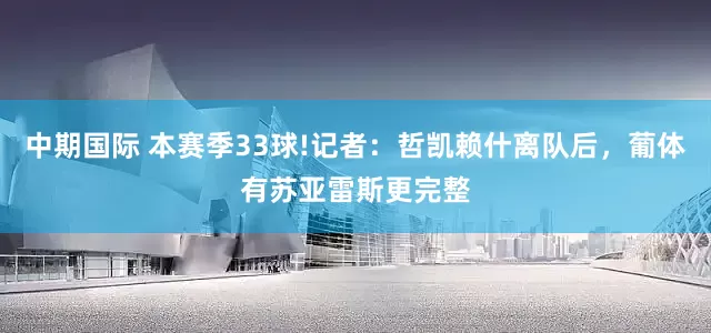 中期国际 本赛季33球!记者：哲凯赖什离队后，葡体有苏亚雷斯更完整